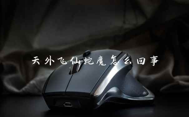 天外飞仙蛇魔怎么回事