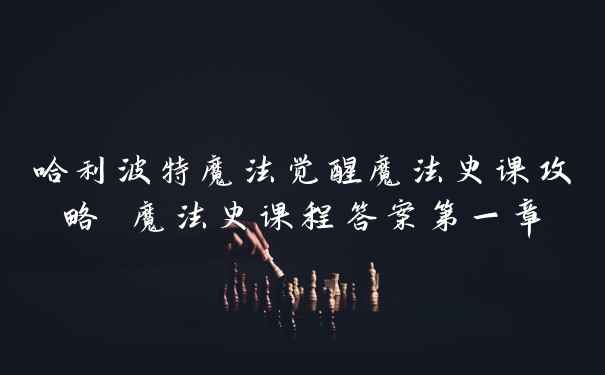 哈利波特魔法觉醒魔法史课攻略 魔法史课程答案第一章