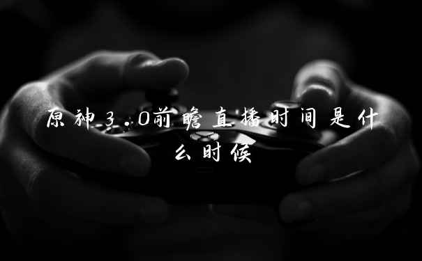 原神3.0前瞻直播时间是什么时候