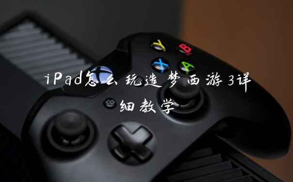 iPad怎么玩造梦西游3详细教学