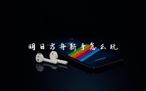 明日方舟新手怎么玩