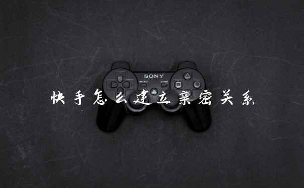 快手怎么建立亲密关系
