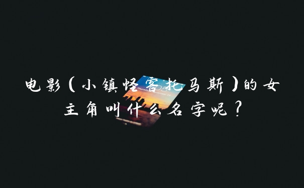 电影（小镇怪客托马斯）的女主角叫什么名字呢？