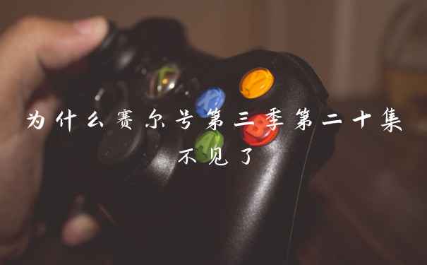 为什么赛尔号第三季第二十集不见了