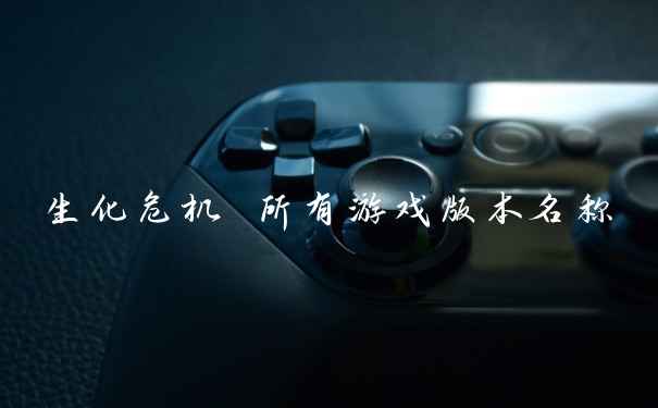 生化危机 所有游戏版本名称