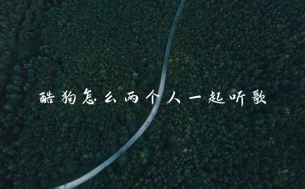 酷狗怎么两个人一起听歌