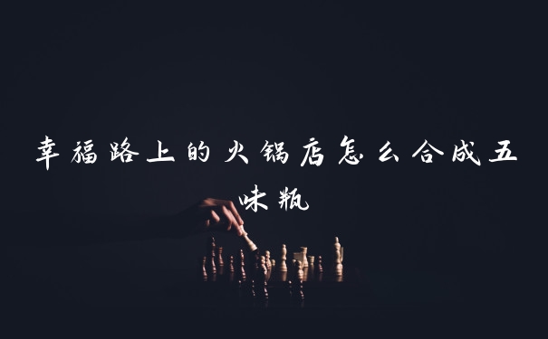 幸福路上的火锅店怎么合成五味瓶