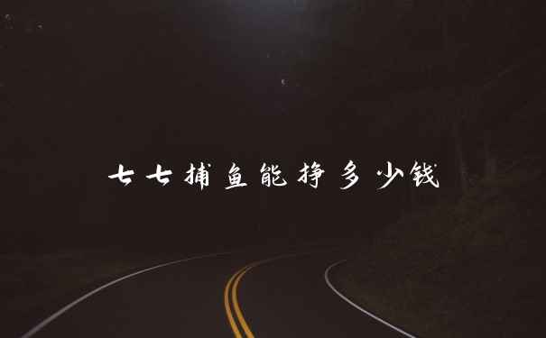 七七捕鱼能挣多少钱