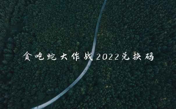 贪吃蛇大作战2022兑换码
