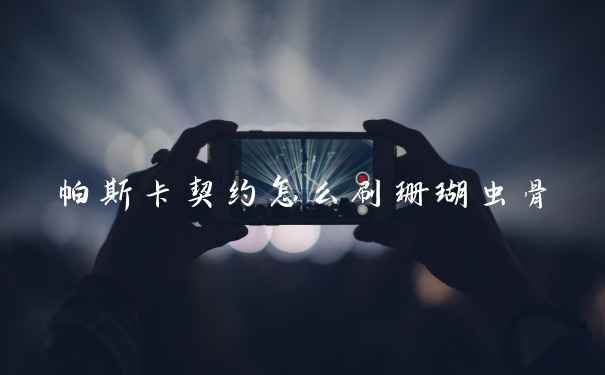 帕斯卡契约怎么刷珊瑚虫骨