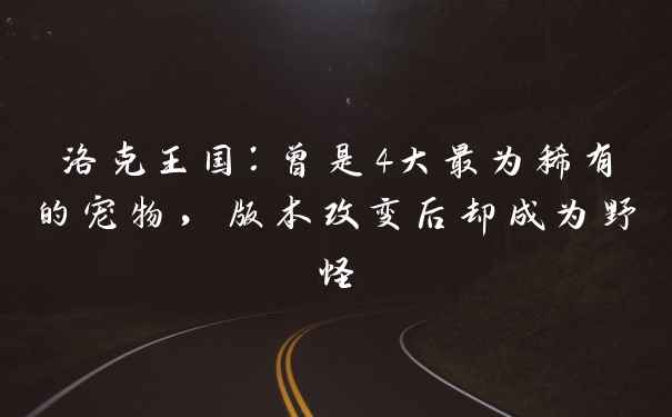 洛克王国：曾是4大最为稀有的宠物，版本改变后却成为野怪