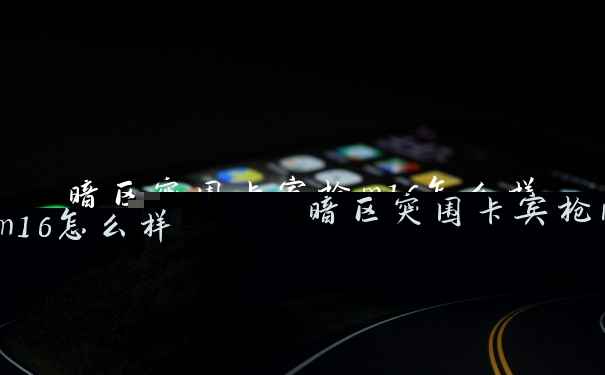 暗区突围卡宾枪m16怎么样