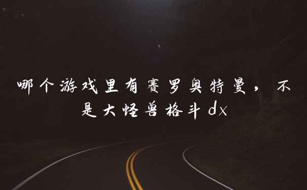 哪个游戏里有赛罗奥特曼，不是大怪兽格斗dx