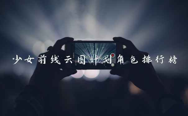 少女前线云图计划角色排行榜
