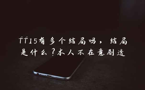 ff15有多个结局吗，结局是什么？本人不在意剧透