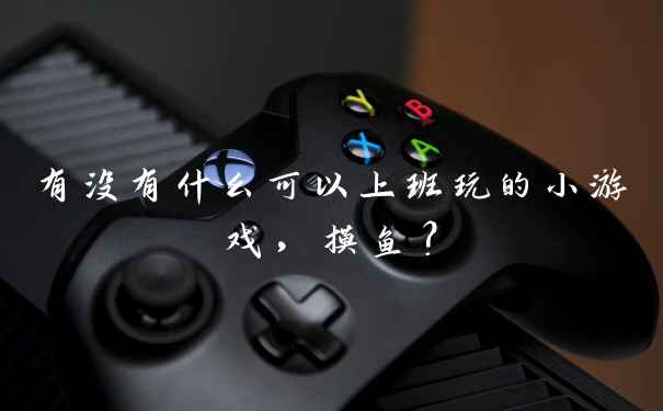 有没有什么可以上班玩的小游戏，摸鱼？