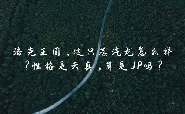 洛克王国,这只蒸汽龙怎么样？性格是天真,算是JP吗？