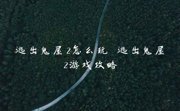 逃出鬼屋2怎么玩 逃出鬼屋2游戏攻略