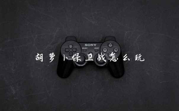 胡萝卜保卫战怎么玩