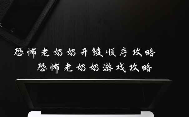 恐怖老奶奶开锁顺序攻略 恐怖老奶奶游戏攻略