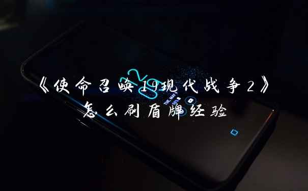 《使命召唤19现代战争2》怎么刷盾牌经验