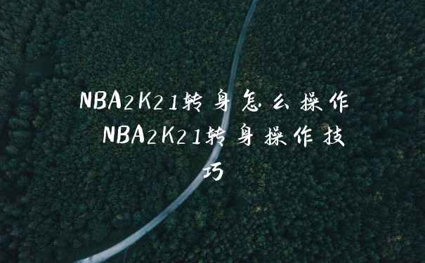 NBA2K21转身怎么操作 NBA2K21转身操作技巧