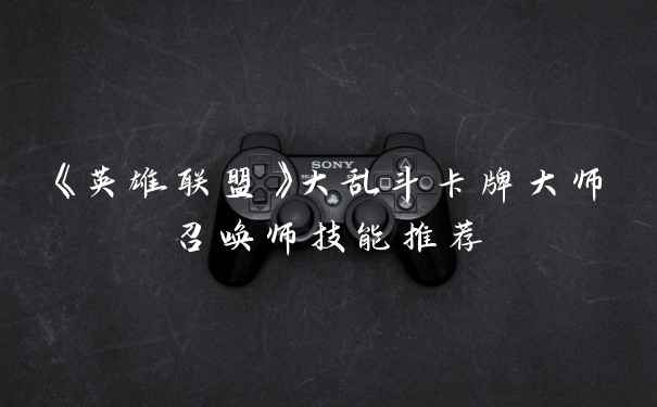 《英雄联盟》大乱斗卡牌大师召唤师技能推荐