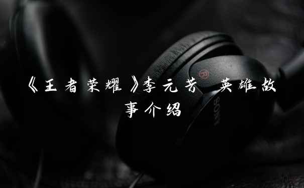 《王者荣耀》李元芳 英雄故事介绍