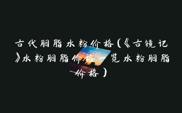 古代胭脂水粉价格（《古镜记》水粉胭脂价格一览水粉胭脂价格）