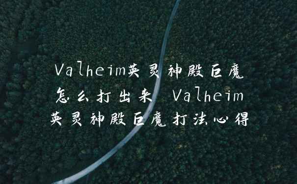 Valheim英灵神殿巨魔怎么打出来 Valheim英灵神殿巨魔打法心得