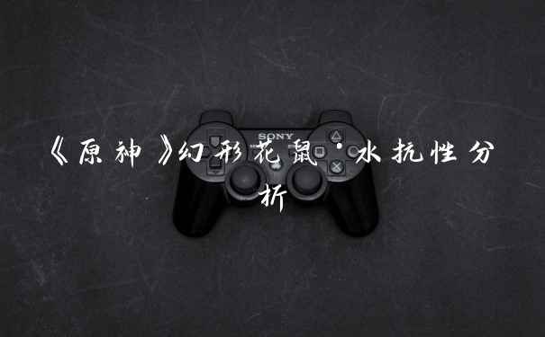 《原神》幻形花鼠·水抗性分析