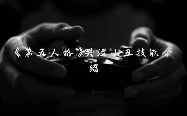 《第五人格》哭泣小丑技能介绍