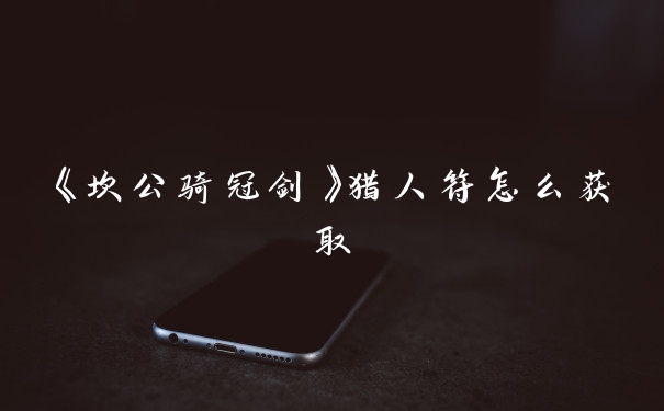 《坎公骑冠剑》猎人符怎么获取