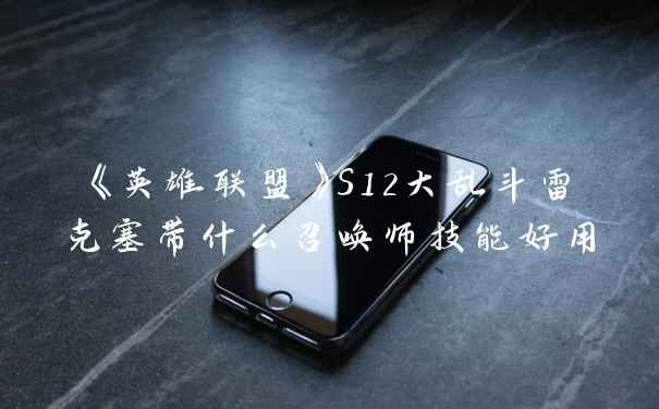 《英雄联盟》S12大乱斗雷克塞带什么召唤师技能好用