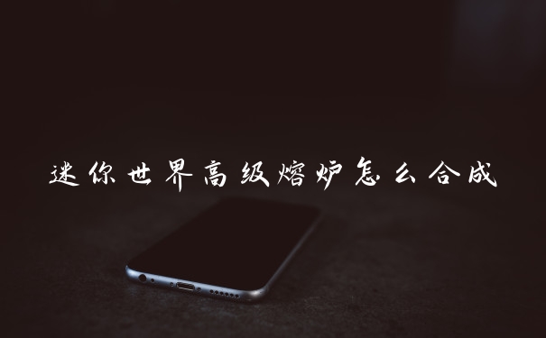 迷你世界高级熔炉怎么合成