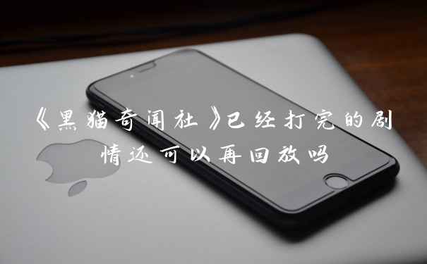《黑猫奇闻社》已经打完的剧情还可以再回放吗