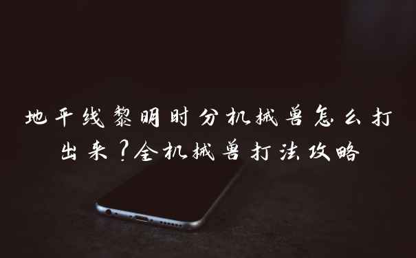 地平线黎明时分机械兽怎么打出来?全机械兽打法攻略