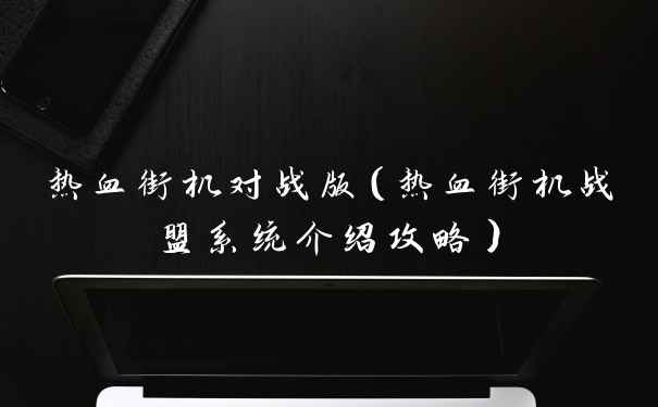 热血街机对战版(热血街机战盟系统介绍攻略)