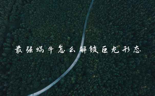 最强蜗牛怎么解锁巨龙形态