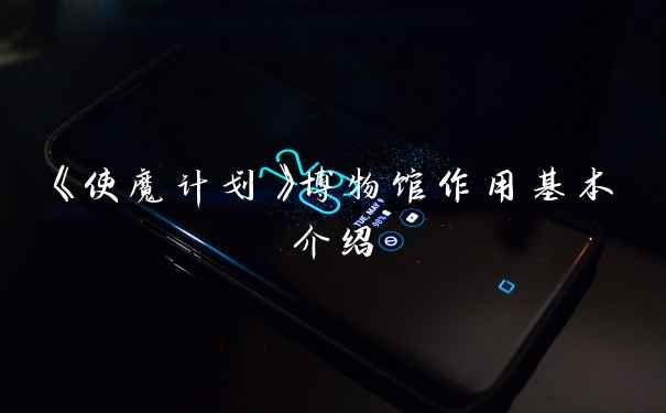 《使魔计划》博物馆作用基本介绍