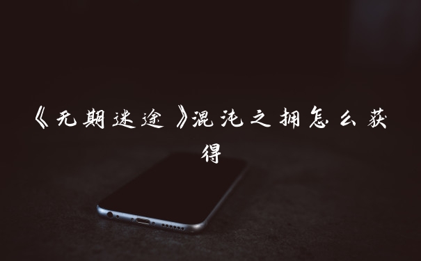 《无期迷途》混沌之拥怎么获得