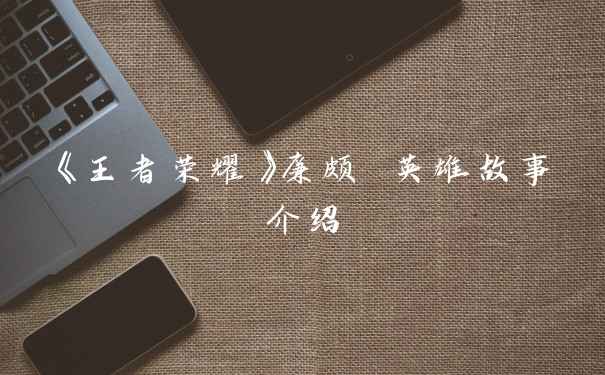 《王者荣耀》廉颇 英雄故事介绍