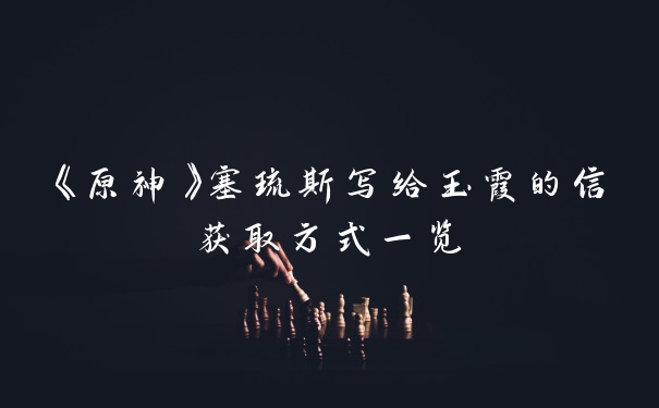 《原神》塞琉斯写给玉霞的信获取方式一览