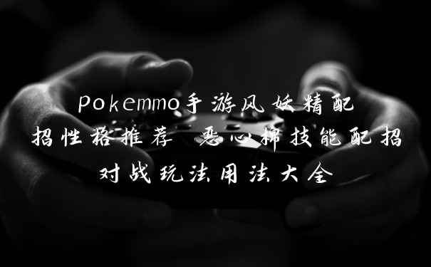 pokemmo手游风妖精配招性格推荐 恶心棉技能配招对战玩法用法大全