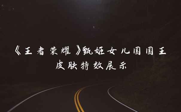 《王者荣耀》甄姬女儿国国王皮肤特效展示