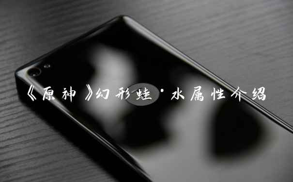 《原神》幻形蛙·水属性介绍