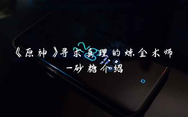 《原神》寻求真理的炼金术师-砂糖介绍