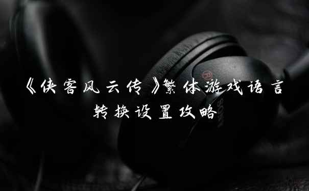 《侠客风云传》繁体游戏语言转换设置攻略