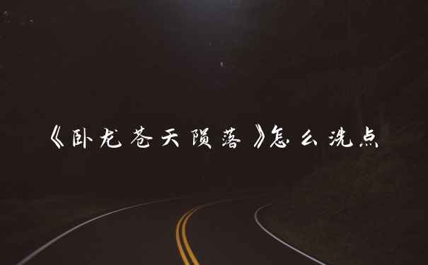 《卧龙苍天陨落》怎么洗点