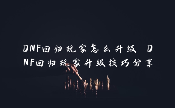 DNF回归玩家怎么升级 DNF回归玩家升级技巧分享